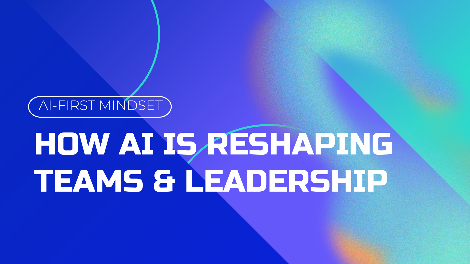 AI-First Mindset: How AI is Reshaping Teams and Leadership